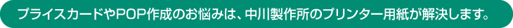 プライスカードやPOP作成のお悩みは、中川製作所のプリンター用紙が解決します。