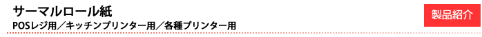 サーマルロール紙 POSレジ用／キッチンプリンター用／各種プリンター用
