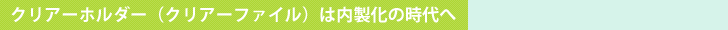 クリアーホルダー（クリアーファイル）は内製化の時代へ