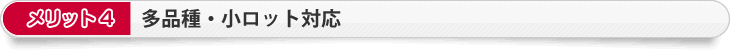 メリット4　多品種・小ロット対応